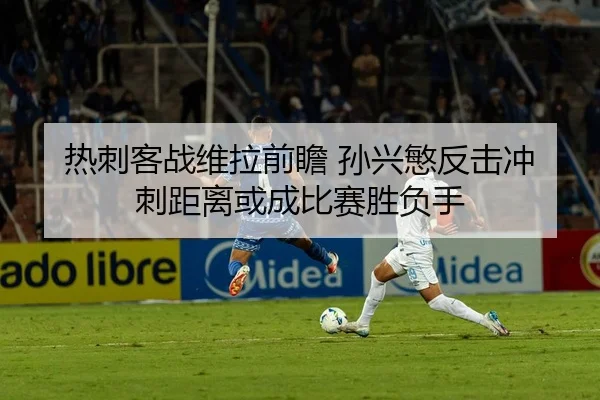 热刺客战维拉前瞻 孙兴慜反击冲刺距离或成比赛胜负手